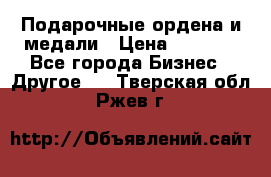 Подарочные ордена и медали › Цена ­ 5 400 - Все города Бизнес » Другое   . Тверская обл.,Ржев г.